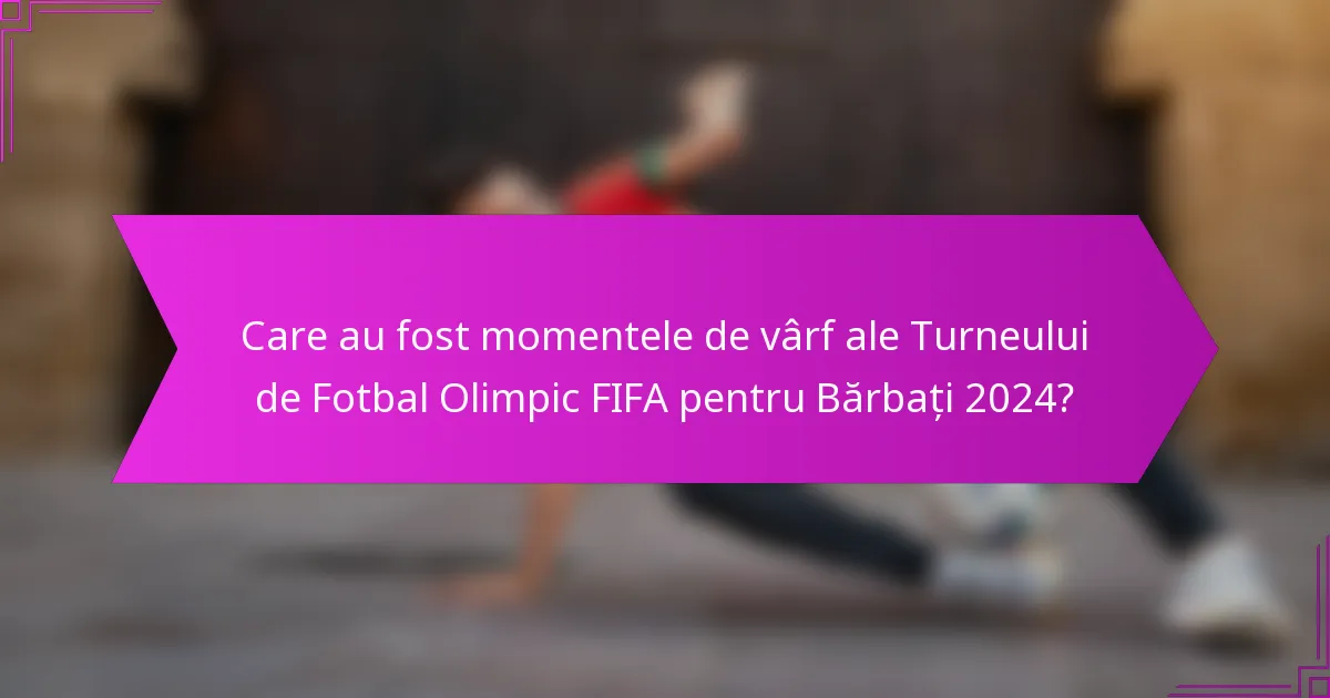 Care au fost momentele de vârf ale Turneului de Fotbal Olimpic FIFA pentru Bărbați 2024?
