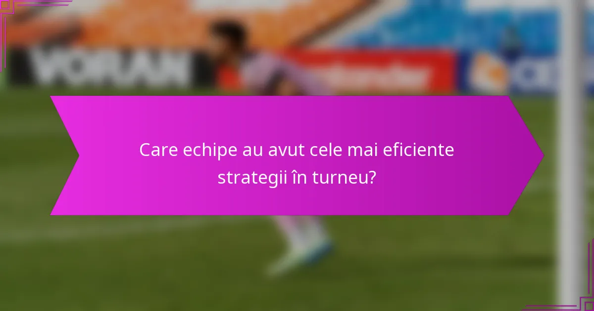 Care echipe au avut cele mai eficiente strategii în turneu?