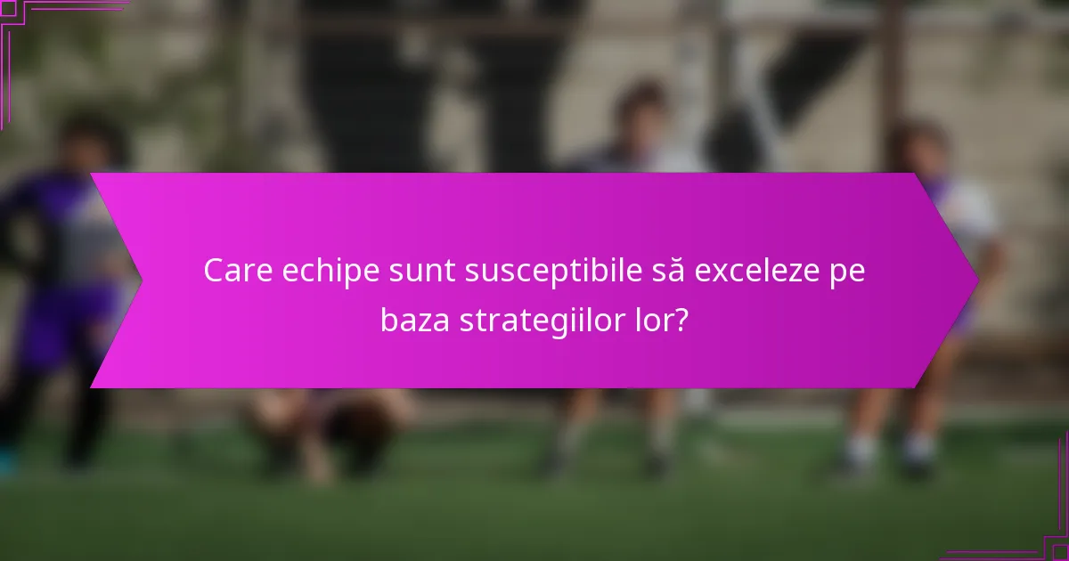 Care echipe sunt susceptibile să exceleze pe baza strategiilor lor?