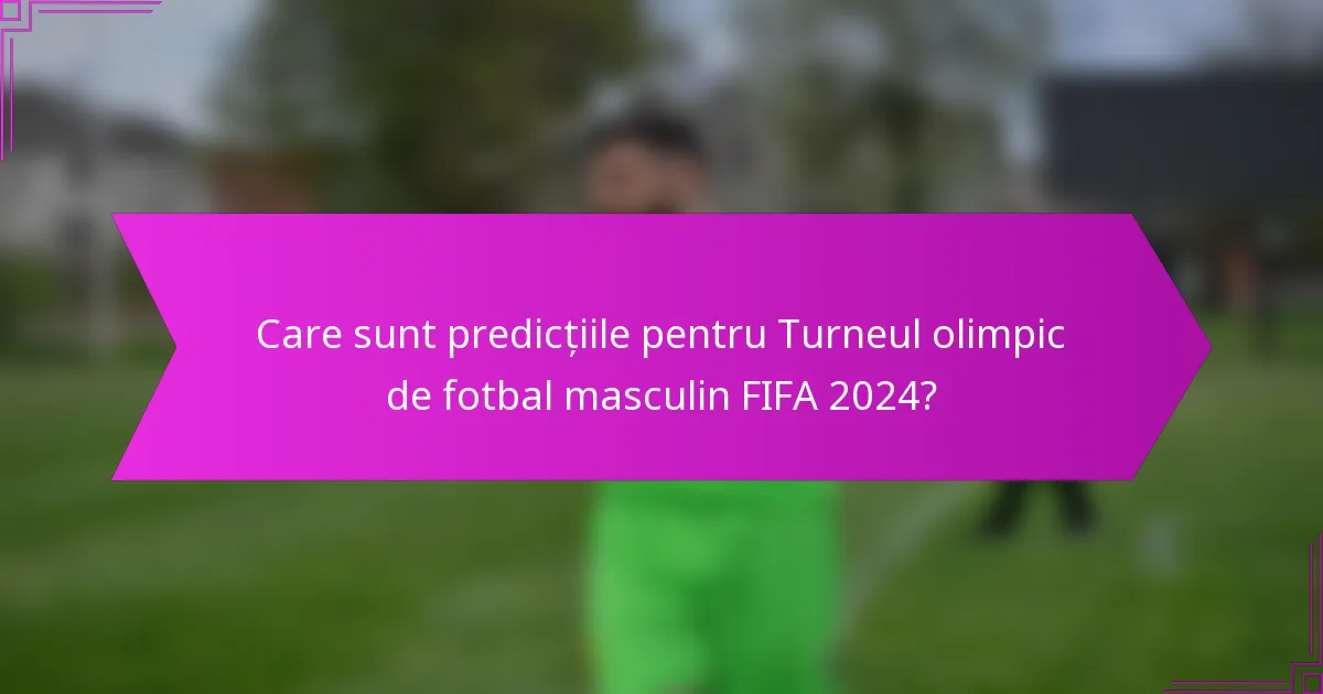 Care sunt predicțiile pentru Turneul olimpic de fotbal masculin FIFA 2024?