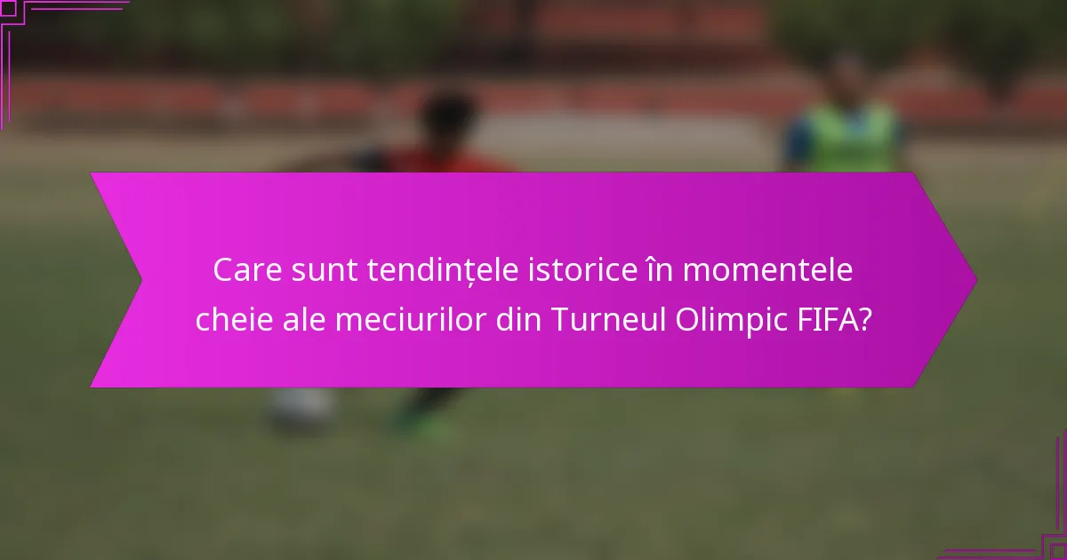Care sunt tendințele istorice în momentele cheie ale meciurilor din Turneul Olimpic FIFA?