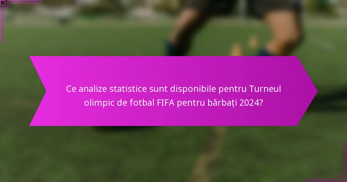 Ce analize statistice sunt disponibile pentru Turneul olimpic de fotbal FIFA pentru bărbați 2024?