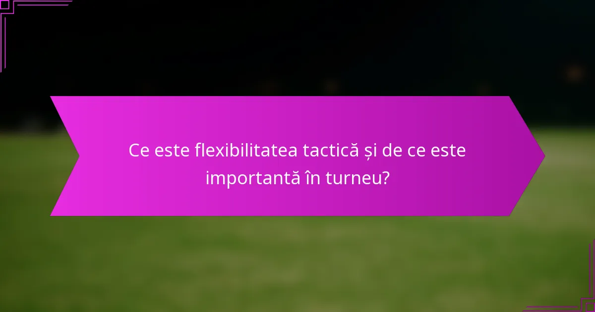 Ce este flexibilitatea tactică și de ce este importantă în turneu?