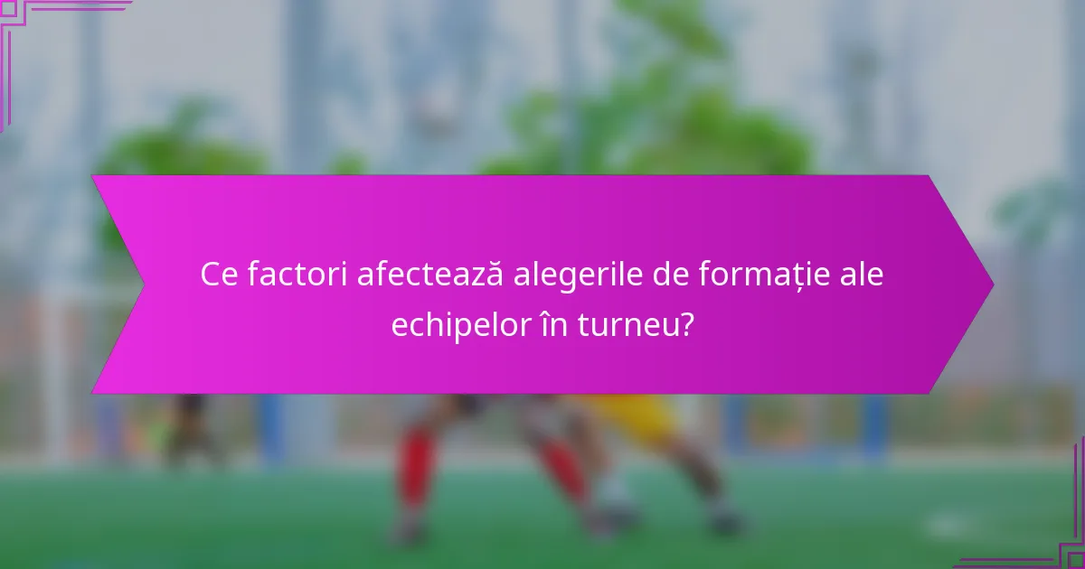 Ce factori afectează alegerile de formație ale echipelor în turneu?