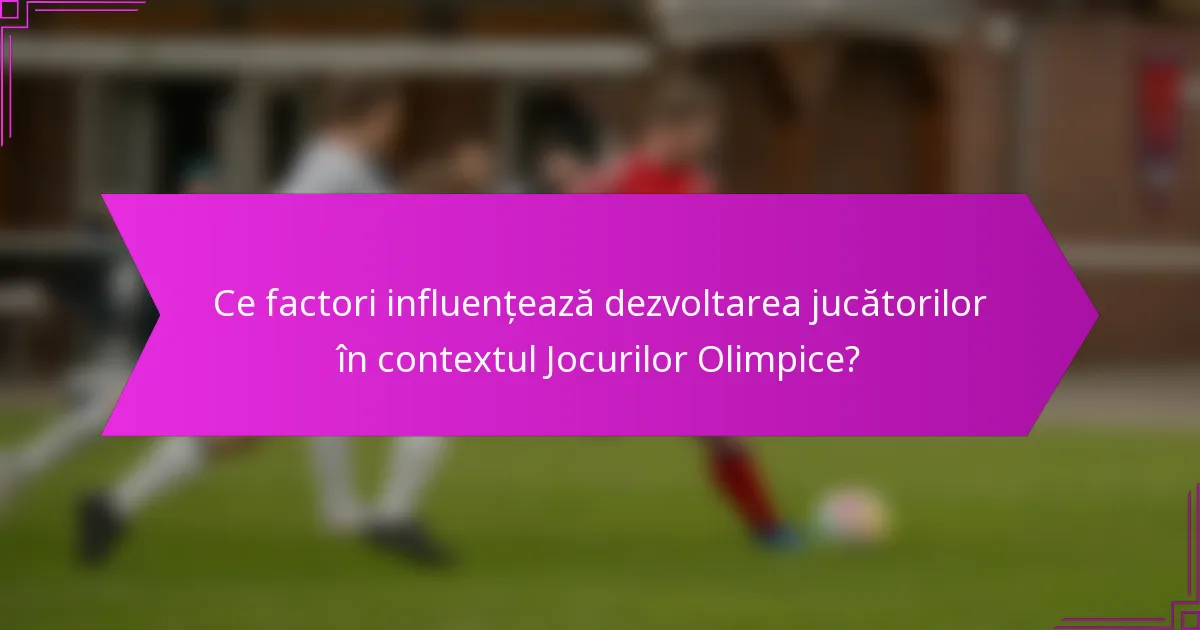 Ce factori influențează dezvoltarea jucătorilor în contextul Jocurilor Olimpice?