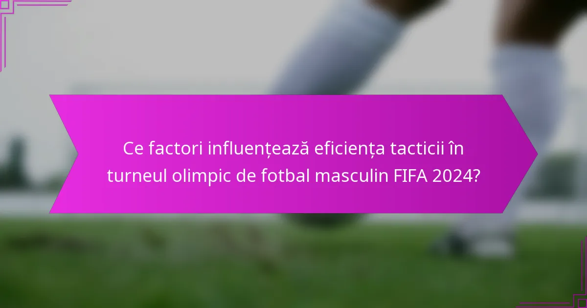 Ce factori influențează eficiența tacticii în turneul olimpic de fotbal masculin FIFA 2024?