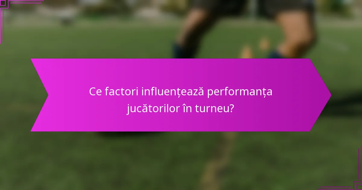 Ce factori influențează performanța jucătorilor în turneu?