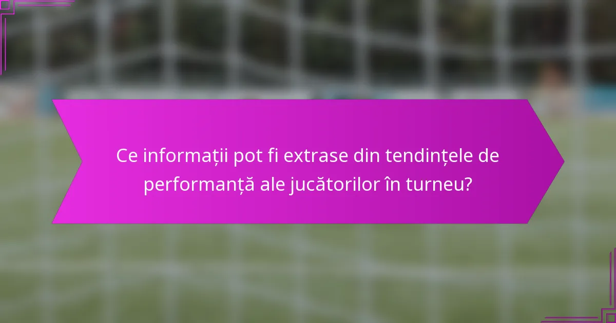 Ce informații pot fi extrase din tendințele de performanță ale jucătorilor în turneu?