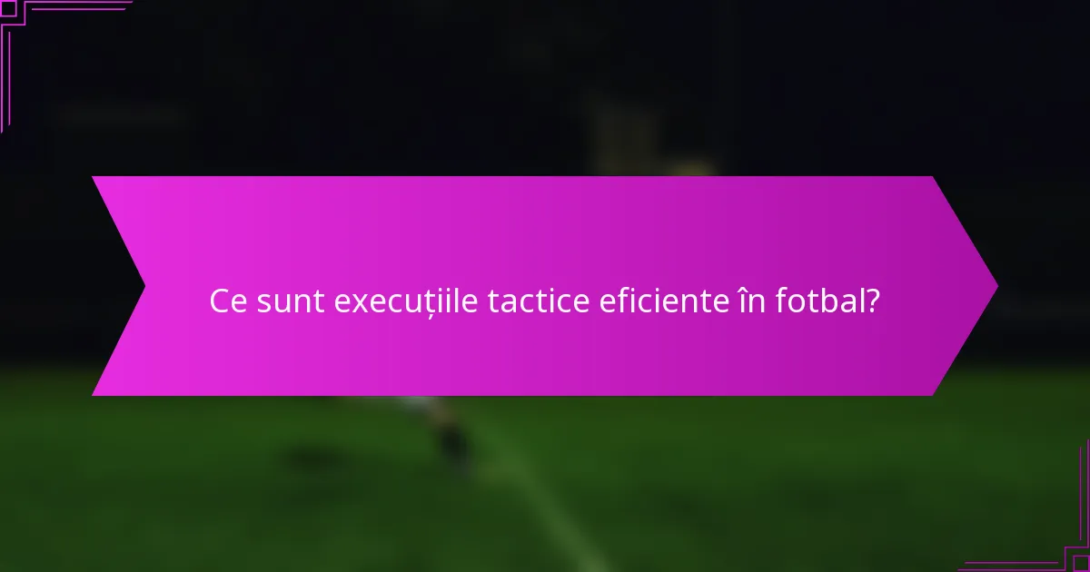 Ce sunt execuțiile tactice eficiente în fotbal?