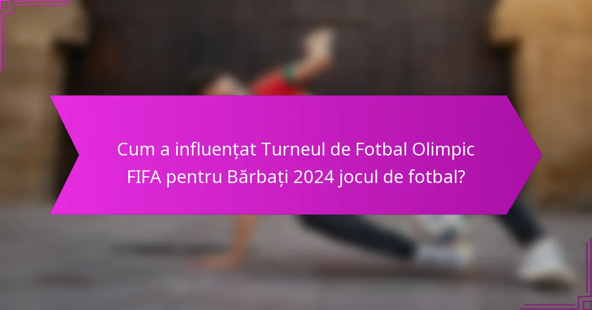 Cum a influențat Turneul de Fotbal Olimpic FIFA pentru Bărbați 2024 jocul de fotbal?