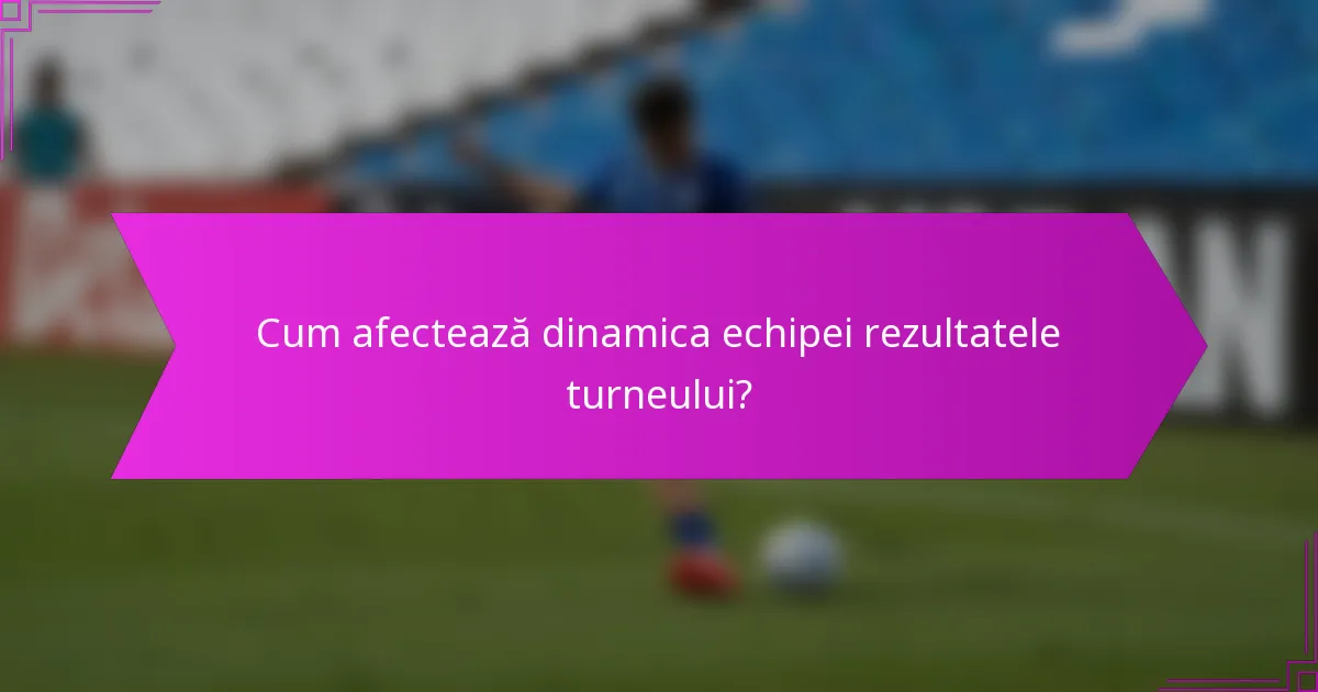 Cum afectează dinamica echipei rezultatele turneului?