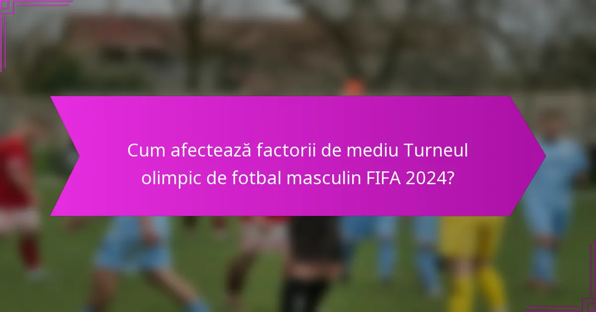 Cum afectează factorii de mediu Turneul olimpic de fotbal masculin FIFA 2024?