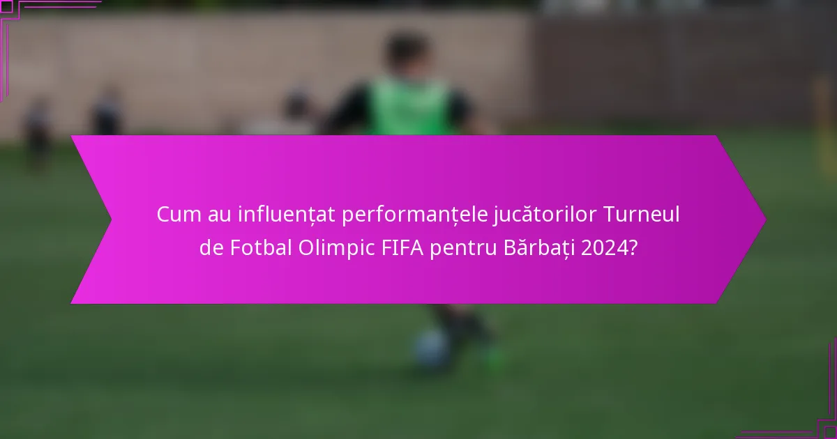 Cum au influențat performanțele jucătorilor Turneul de Fotbal Olimpic FIFA pentru Bărbați 2024?