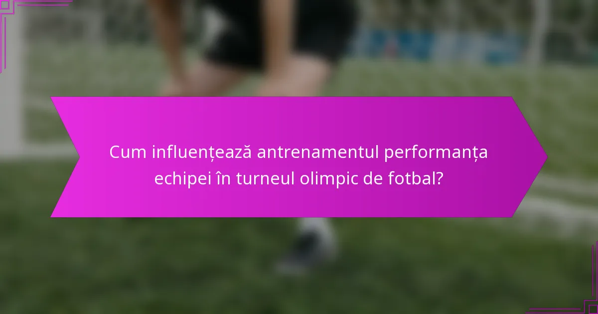 Cum influențează antrenamentul performanța echipei în turneul olimpic de fotbal?