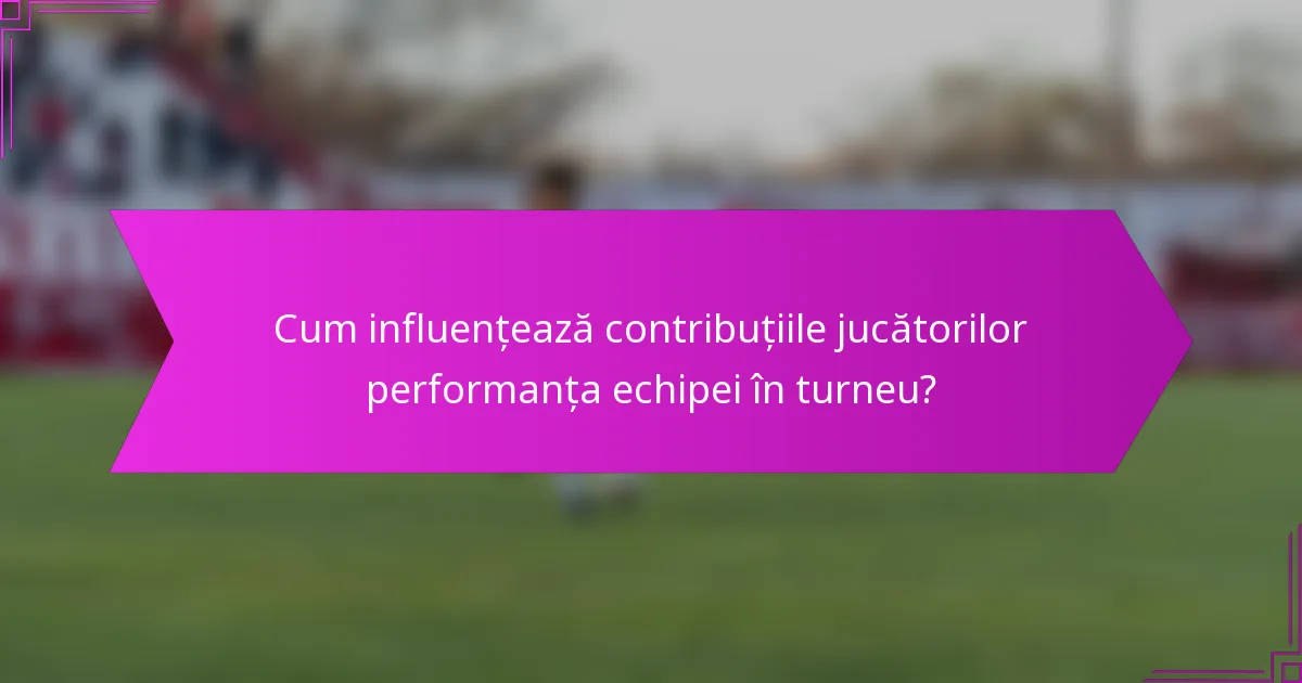 Cum influențează contribuțiile jucătorilor performanța echipei în turneu?