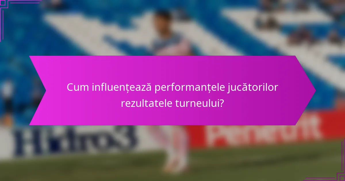 Cum influențează performanțele jucătorilor rezultatele turneului?