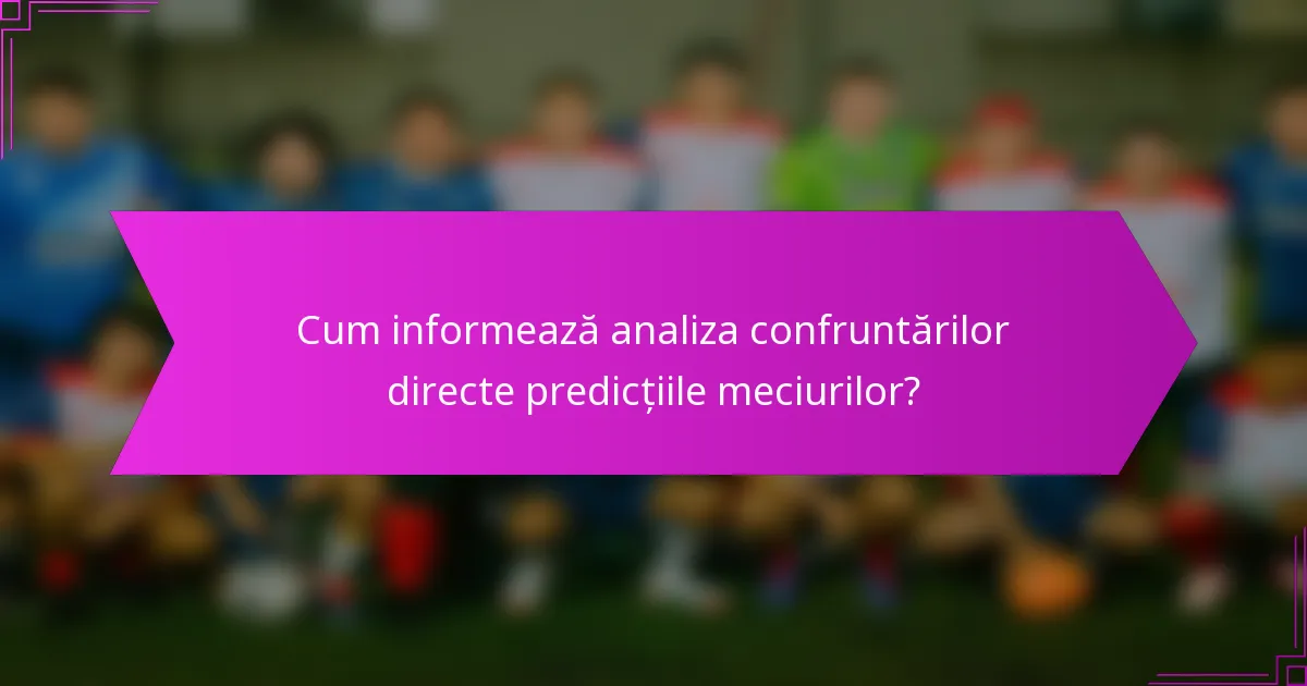 Cum informează analiza confruntărilor directe predicțiile meciurilor?