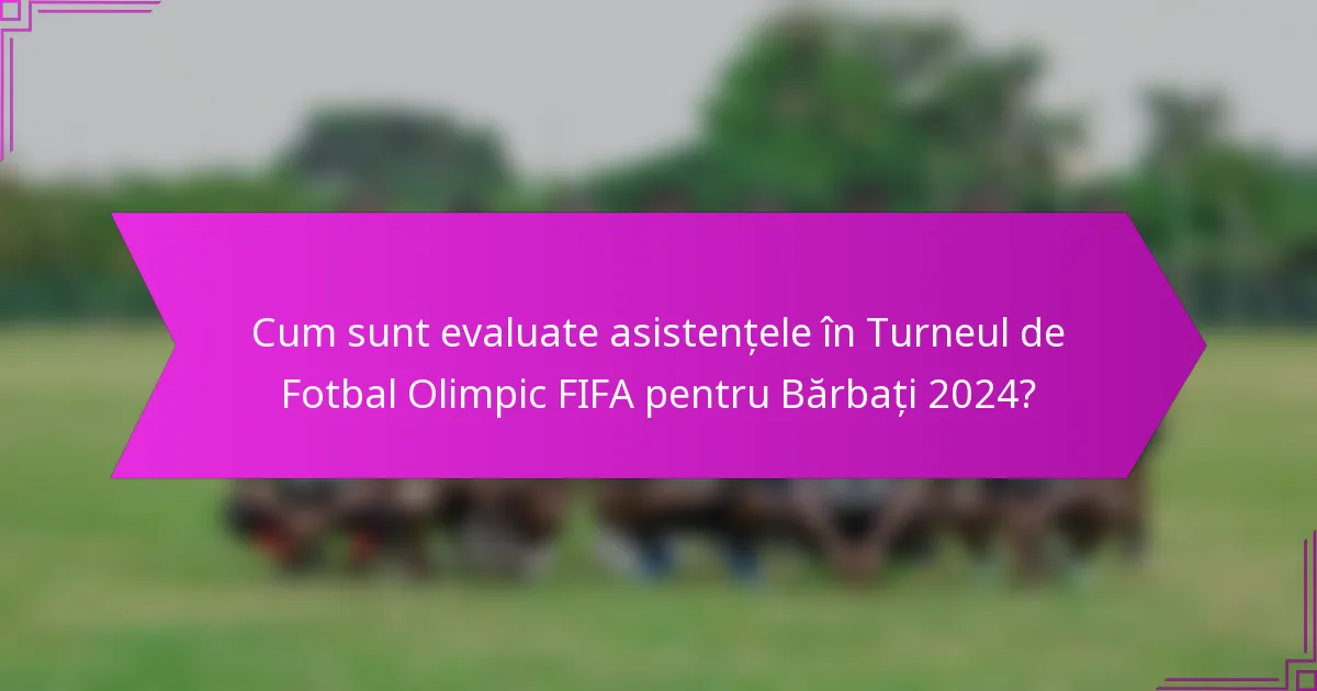 Cum sunt evaluate asistențele în Turneul de Fotbal Olimpic FIFA pentru Bărbați 2024?