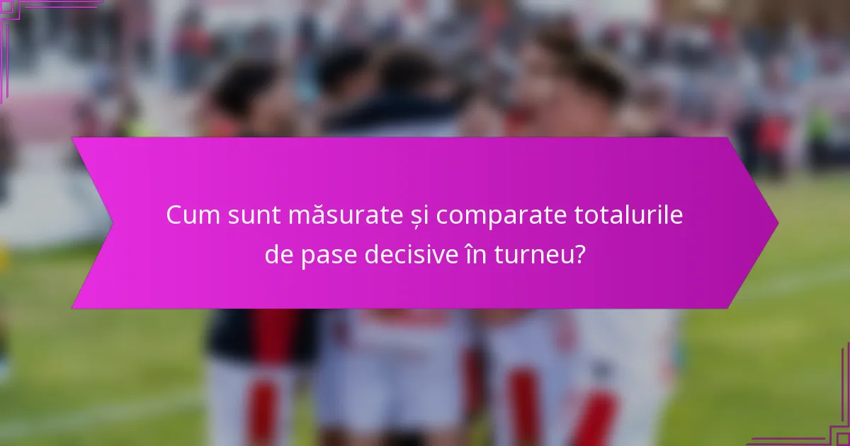 Cum sunt măsurate și comparate totalurile de pase decisive în turneu?